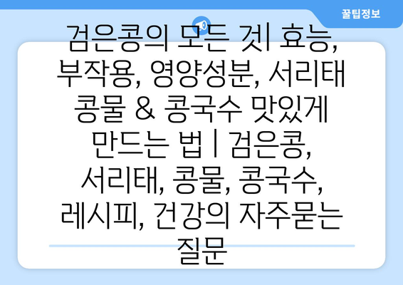 검은콩의 모든 것| 효능, 부작용, 영양성분, 서리태 콩물 & 콩국수 맛있게 만드는 법 | 검은콩, 서리태, 콩물, 콩국수, 레시피, 건강