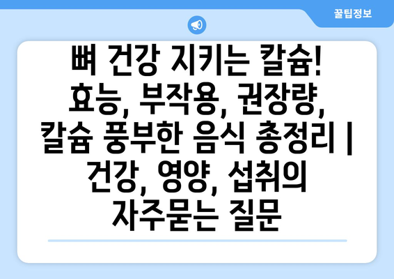 뼈 건강 지키는 칼슘! 효능, 부작용, 권장량, 칼슘 풍부한 음식 총정리 | 건강, 영양, 섭취