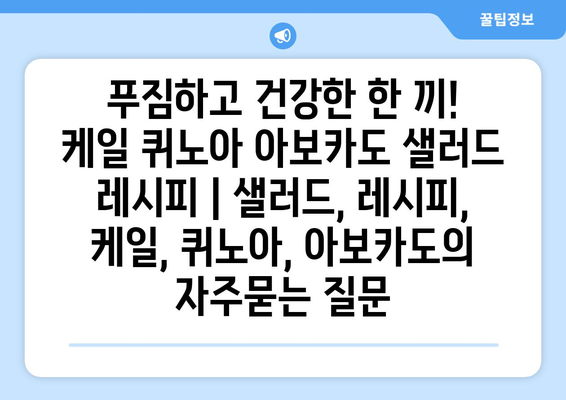 푸짐하고 건강한 한 끼! 케일 퀴노아 아보카도 샐러드 레시피 | 샐러드, 레시피, 케일, 퀴노아, 아보카도