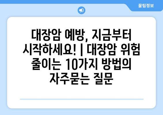 대장암 예방, 지금부터 시작하세요! | 대장암 위험 줄이는 10가지 방법