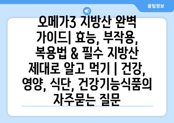 오메가3 지방산 완벽 가이드| 효능, 부작용, 복용법 & 필수 지방산 제대로 알고 먹기 | 건강, 영양, 식단, 건강기능식품