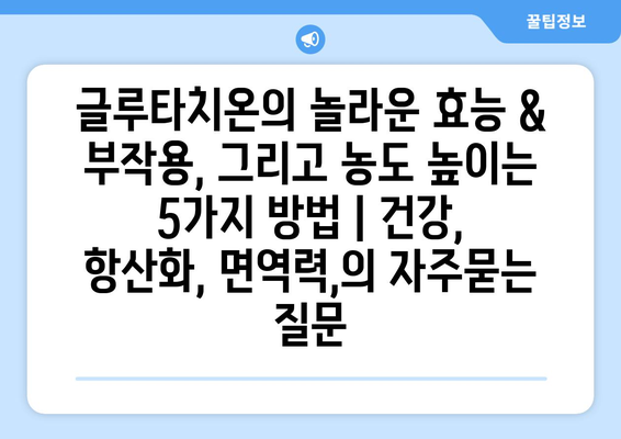 글루타치온의 놀라운 효능 & 부작용, 그리고 농도 높이는 5가지 방법 | 건강, 항산화, 면역력,