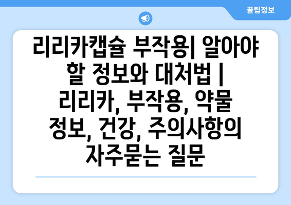 리리카캡슐 부작용| 알아야 할 정보와 대처법 | 리리카, 부작용, 약물 정보, 건강, 주의사항