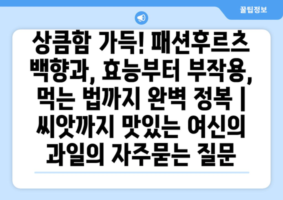 상큼함 가득! 패션후르츠 백향과, 효능부터 부작용, 먹는 법까지 완벽 정복 | 씨앗까지 맛있는 여신의 과일