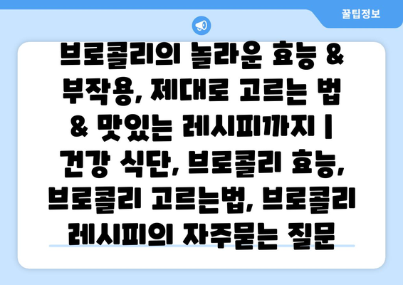 브로콜리의 놀라운 효능 & 부작용, 제대로 고르는 법 & 맛있는 레시피까지 | 건강 식단, 브로콜리 효능, 브로콜리 고르는법, 브로콜리 레시피