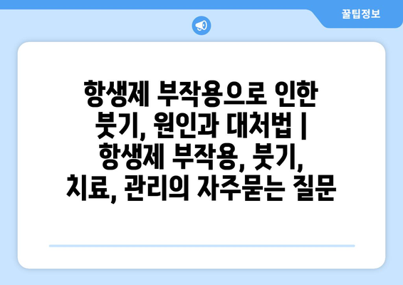 항생제 부작용으로 인한 붓기, 원인과 대처법 | 항생제 부작용, 붓기, 치료, 관리