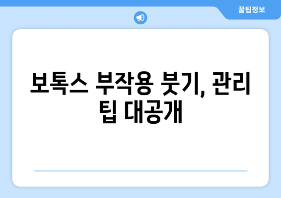 보톡스 부작용 붓기, 얼마나 오래 갈까요? | 보톡스 부작용, 붓기 지속 시간, 붓기 완화 팁