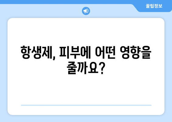 항생제 부작용으로 인한 피부 문제, 알아야 할 정보 | 항생제, 피부 부작용, 증상, 치료, 주의 사항