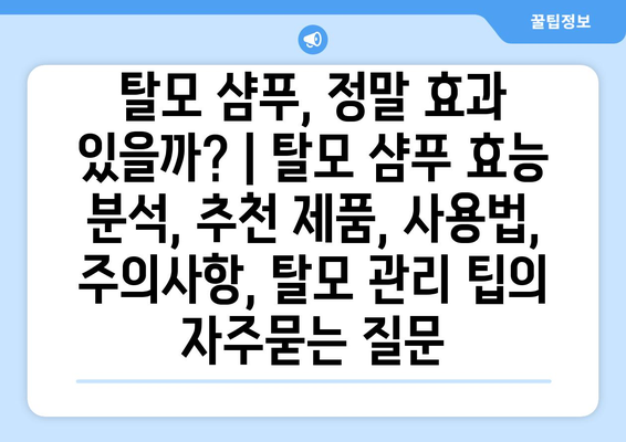 탈모 샴푸, 정말 효과 있을까? | 탈모 샴푸 효능 분석, 추천 제품, 사용법, 주의사항, 탈모 관리 팁