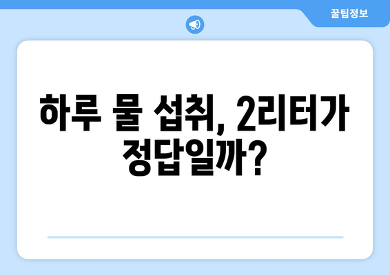 하루 2리터 물, 정말 필요할까? | 하루 물 섭취량, 효과, 주의사항