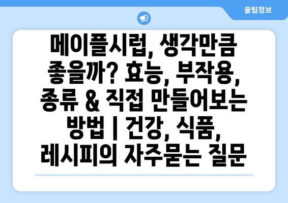 메이플시럽, 생각만큼 좋을까? 효능, 부작용, 종류 & 직접 만들어보는 방법 | 건강, 식품, 레시피