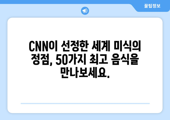 미국 CNN 방송이 뽑은 세계 최고 음식 50 | 당신의 미식 경험을 풍부하게 해줄 맛의 향연 | CNN, 세계 맛집, 푸드 트렌드