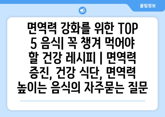 면역력 강화를 위한 TOP 5 음식| 꼭 챙겨 먹어야 할 건강 레시피 | 면역력 증진, 건강 식단, 면역력 높이는 음식