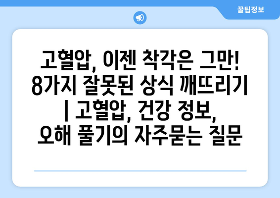 고혈압, 이젠 착각은 그만! 8가지 잘못된 상식 깨뜨리기 | 고혈압, 건강 정보, 오해 풀기