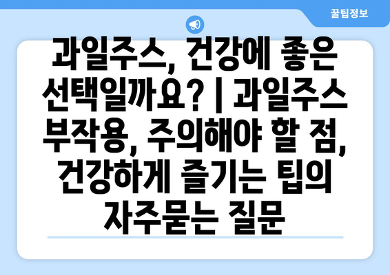 과일주스, 건강에 좋은 선택일까요? | 과일주스 부작용, 주의해야 할 점, 건강하게 즐기는 팁