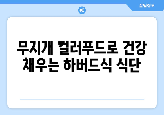 하버드식 무지개색 식단| 건강을 위한 7가지 컬러푸드 레시피 | 건강 식단, 영양 섭취, 컬러푸드