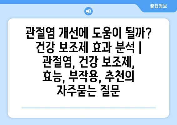 관절염 개선에 도움이 될까? 건강 보조제 효과 분석 | 관절염, 건강 보조제, 효능, 부작용, 추천