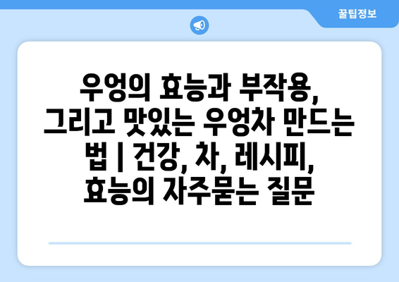 우엉의 효능과 부작용, 그리고 맛있는 우엉차 만드는 법 | 건강, 차, 레시피, 효능