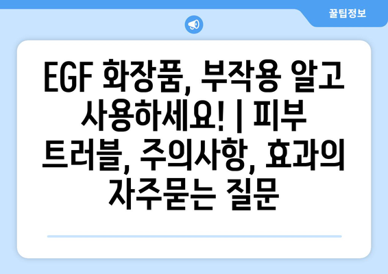 EGF 화장품, 부작용 알고 사용하세요! | 피부 트러블, 주의사항, 효과