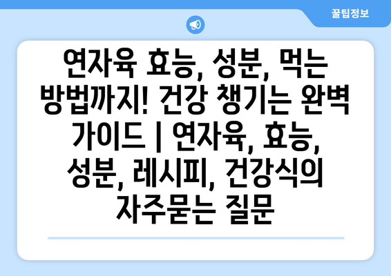 연자육 효능, 성분, 먹는 방법까지! 건강 챙기는 완벽 가이드 | 연자육, 효능, 성분, 레시피, 건강식