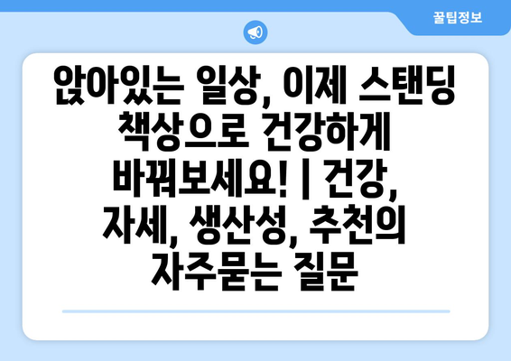 앉아있는 일상, 이제 스탠딩 책상으로 건강하게 바꿔보세요! | 건강, 자세, 생산성, 추천