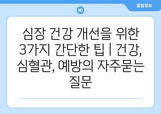 심장 건강 개선을 위한 3가지 간단한 팁 | 건강, 심혈관, 예방