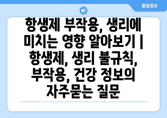 항생제 부작용, 생리에 미치는 영향 알아보기 | 항생제, 생리 불규칙, 부작용, 건강 정보