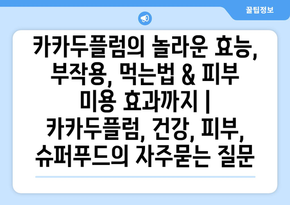 카카두플럼의 놀라운 효능, 부작용, 먹는법 & 피부 미용 효과까지 | 카카두플럼, 건강, 피부, 슈퍼푸드