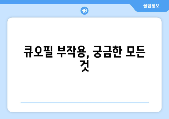 큐오필 부작용, 알아야 할 모든 것 | 큐오필, 부작용, 주의사항, 효과, 후기
