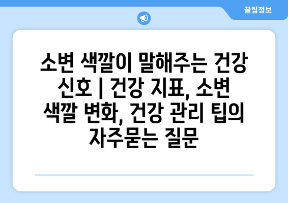 소변 색깔이 말해주는 건강 신호 | 건강 지표, 소변 색깔 변화, 건강 관리 팁