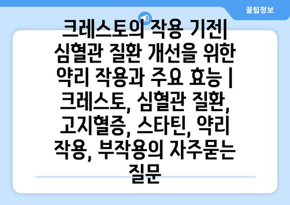 크레스토의 작용 기전| 심혈관 질환 개선을 위한 약리 작용과 주요 효능 | 크레스토, 심혈관 질환, 고지혈증, 스타틴, 약리 작용, 부작용