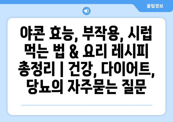 야콘 효능, 부작용, 시럽 먹는 법 & 요리 레시피 총정리 | 건강, 다이어트, 당뇨