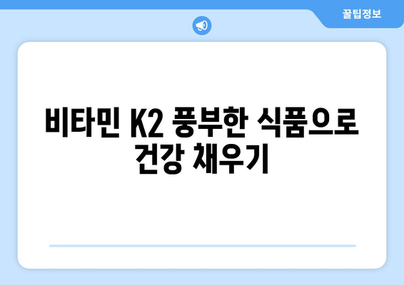 비타민K2의 놀라운 효능과 풍부한 식품 섭취 가이드 | 건강, 뼈 건강, 혈액 건강, 식단