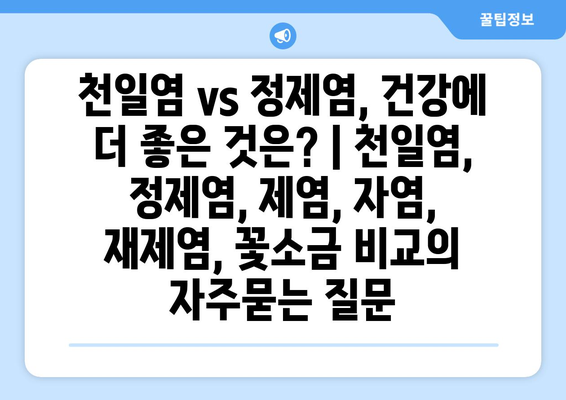 천일염 vs 정제염, 건강에 더 좋은 것은? | 천일염, 정제염, 제염, 자염, 재제염, 꽃소금 비교