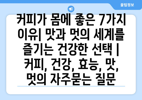 커피가 몸에 좋은 7가지 이유| 맛과 멋의 세계를 즐기는 건강한 선택 | 커피, 건강, 효능, 맛, 멋