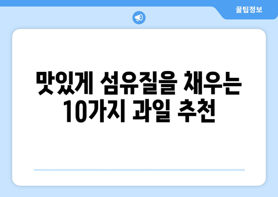 섬유질 식이섬유 풍부한 과일 10가지| 건강한 식단을 위한 완벽한 선택 | 식이섬유, 건강, 과일, 영양