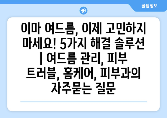 이마 여드름, 이제 고민하지 마세요! 5가지 해결 솔루션 | 여드름 관리, 피부 트러블, 홈케어, 피부과