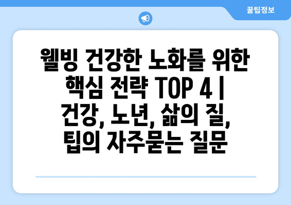 웰빙 건강한 노화를 위한 핵심 전략 TOP 4 | 건강, 노년, 삶의 질, 팁