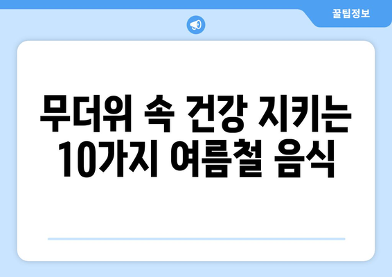 여름 더위 이겨내는 건강 음식 10가지 | 무더위, 건강 관리, 여름철 식단, 영양 팁