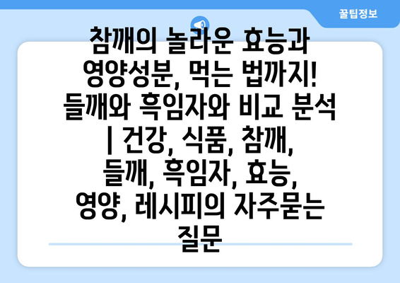 참깨의 놀라운 효능과 영양성분, 먹는 법까지! 들깨와 흑임자와 비교 분석 | 건강, 식품, 참깨, 들깨, 흑임자, 효능, 영양, 레시피