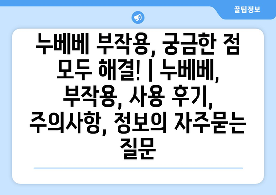 누베베 부작용, 궁금한 점 모두 해결! | 누베베, 부작용, 사용 후기, 주의사항, 정보