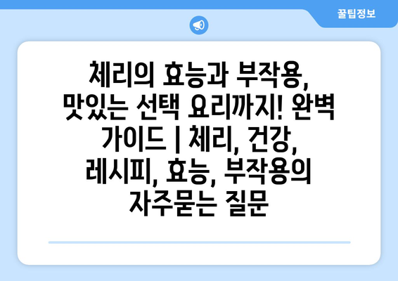 체리의 효능과 부작용, 맛있는 선택 요리까지! 완벽 가이드 | 체리, 건강, 레시피, 효능, 부작용