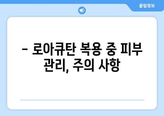 로아큐탄 복용, 부작용은 어떻게 관리할까요? | 로아큐탄 부작용, 관리 방법, 주의 사항, 피부 관리