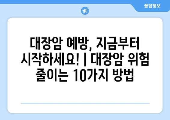 대장암 예방, 지금부터 시작하세요! | 대장암 위험 줄이는 10가지 방법