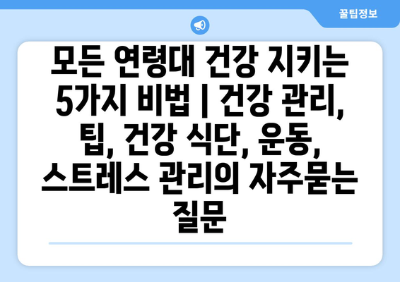 모든 연령대 건강 지키는 5가지 비법 | 건강 관리, 팁, 건강 식단, 운동, 스트레스 관리