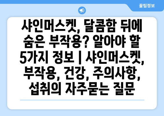 샤인머스켓, 달콤함 뒤에 숨은 부작용? 알아야 할 5가지 정보 | 샤인머스켓, 부작용, 건강, 주의사항, 섭취