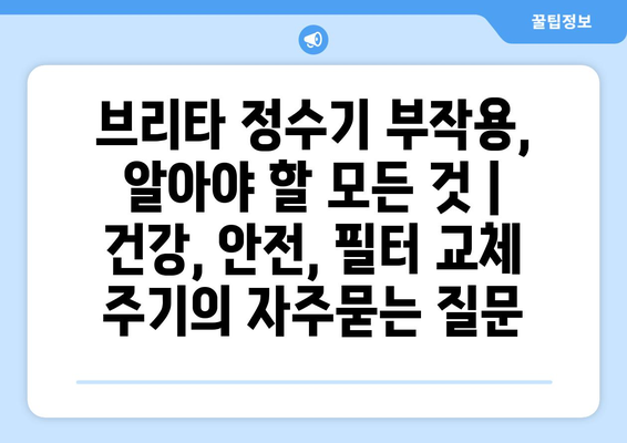 브리타 정수기 부작용, 알아야 할 모든 것 | 건강, 안전, 필터 교체 주기