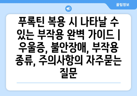 푸록틴 복용 시 나타날 수 있는 부작용 완벽 가이드 | 우울증, 불안장애, 부작용 종류, 주의사항