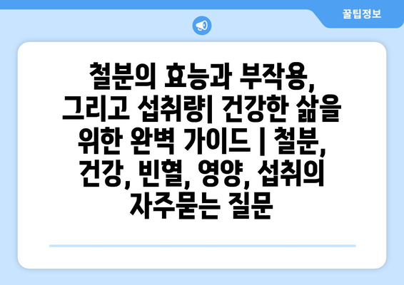 철분의 효능과 부작용, 그리고 섭취량| 건강한 삶을 위한 완벽 가이드 | 철분, 건강, 빈혈, 영양, 섭취