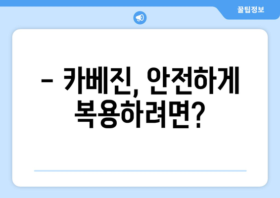 카베진 복용, 부작용 걱정되시나요? | 카베진 부작용, 주의사항, 복용 전 필수 체크